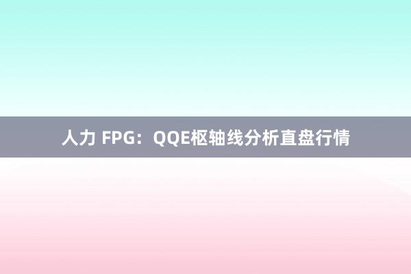人力 FPG：QQE枢轴线分析直盘行情